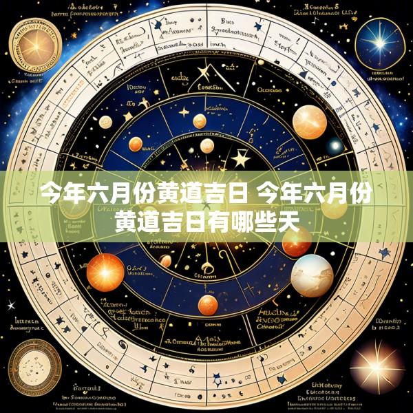 今年六月份黄道吉日 今年六月份黄道吉日有哪些天