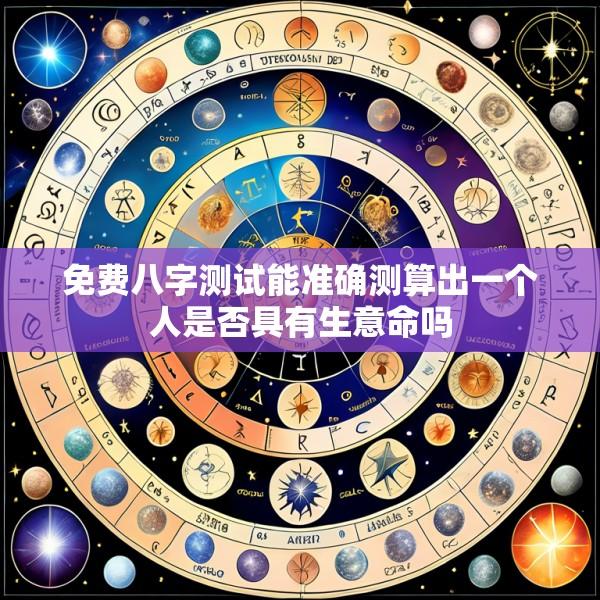免费八字测试能准确测算出一个人是否具有生意命吗
