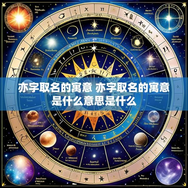 亦字取名的寓意 亦字取名的寓意是什么意思是什么