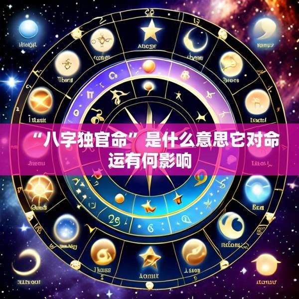 “八字独官命”是什么意思它对命运有何影响