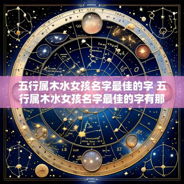 五行属木水女孩名字最佳的字 五行属木水女孩名字最佳的字有那些