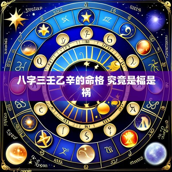 八字三壬乙辛的命格 究竟是福是祸