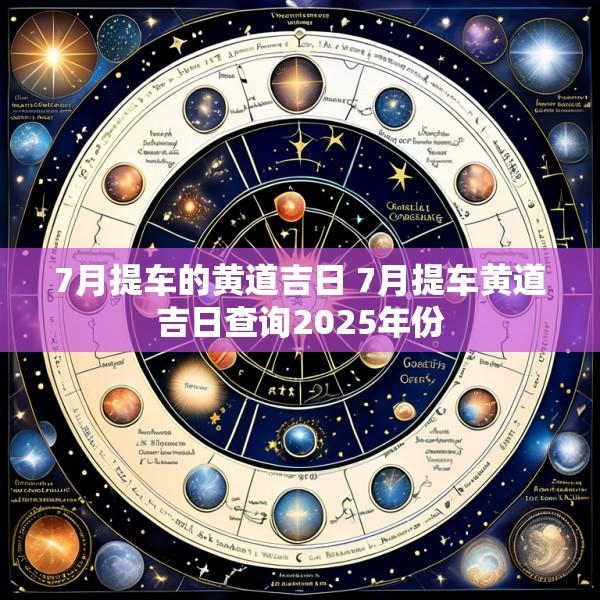 7月提车的黄道吉日 7月提车黄道吉日查询2025年份
