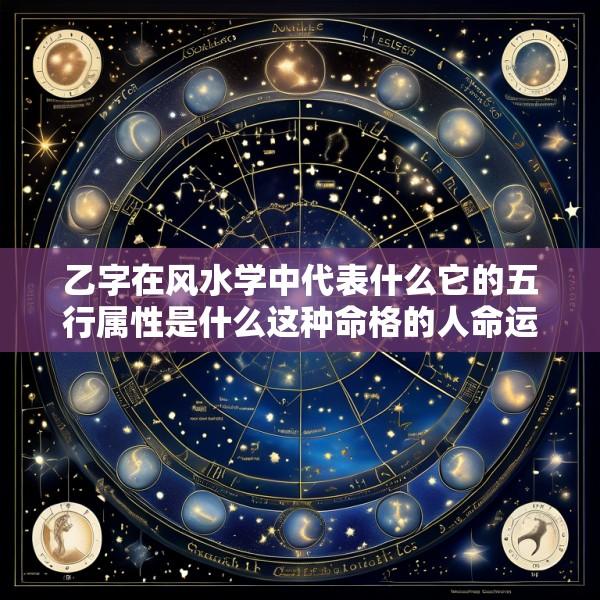 乙字在风水学中代表什么它的五行属性是什么这种命格的人命运如何