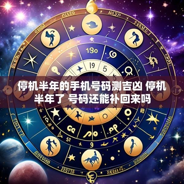 停机半年的手机号码测吉凶 停机半年了 号码还能补回来吗
