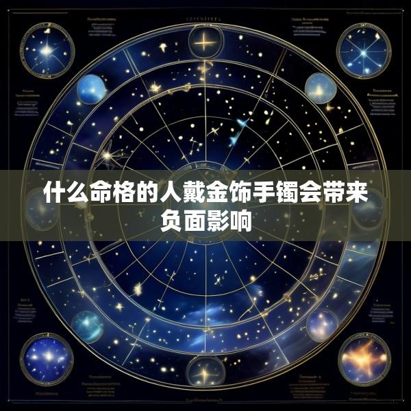 什么命格的人戴金饰手镯会带来负面影响