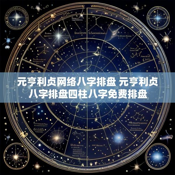元亨利贞网络八字排盘 元亨利贞八字排盘四柱八字免费排盘
