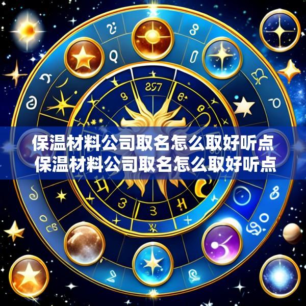 保温材料公司取名怎么取好听点 保温材料公司取名怎么取好听点呢