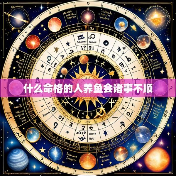 什么命格的人养鱼会诸事不顺