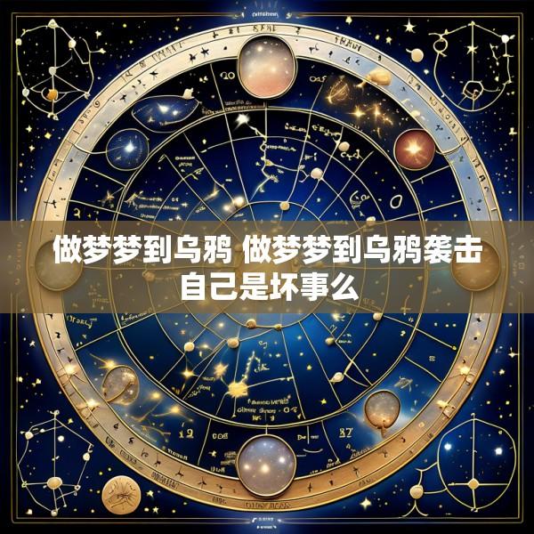 做梦梦到乌鸦 做梦梦到乌鸦袭击自己是坏事么
