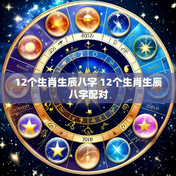 12个生肖生辰八字 12个生肖生辰八字配对