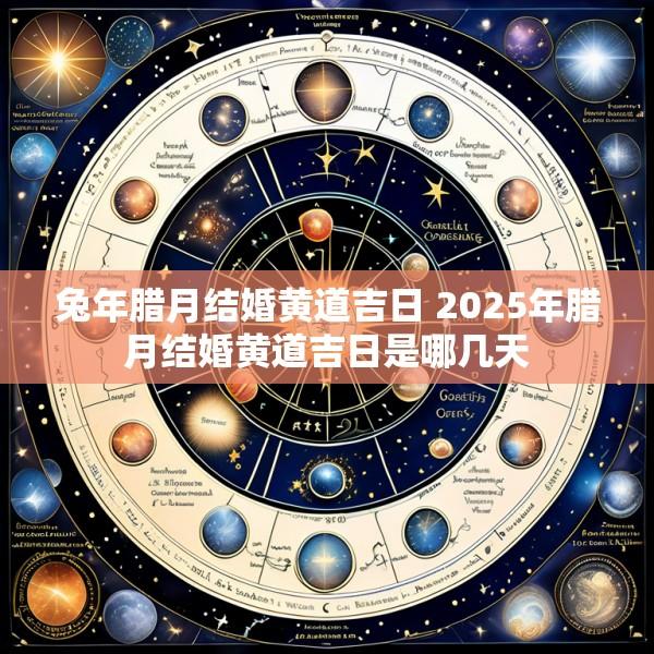 兔年腊月结婚黄道吉日 2025年腊月结婚黄道吉日是哪几天
