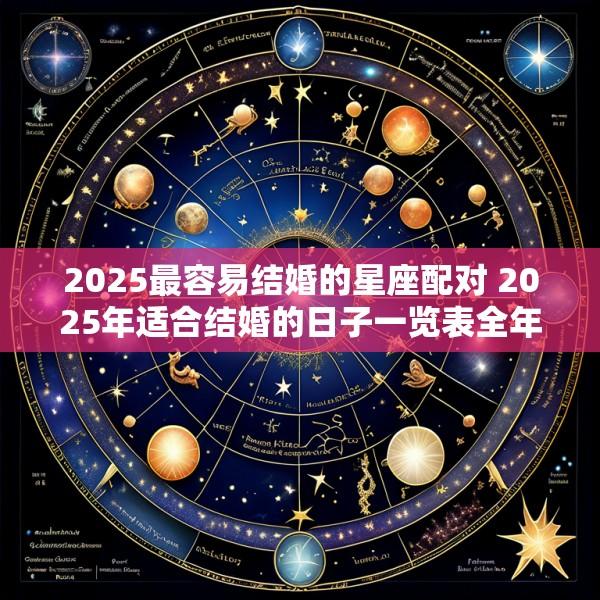 2025最容易结婚的星座配对 2025年适合结婚的日子一览表全年