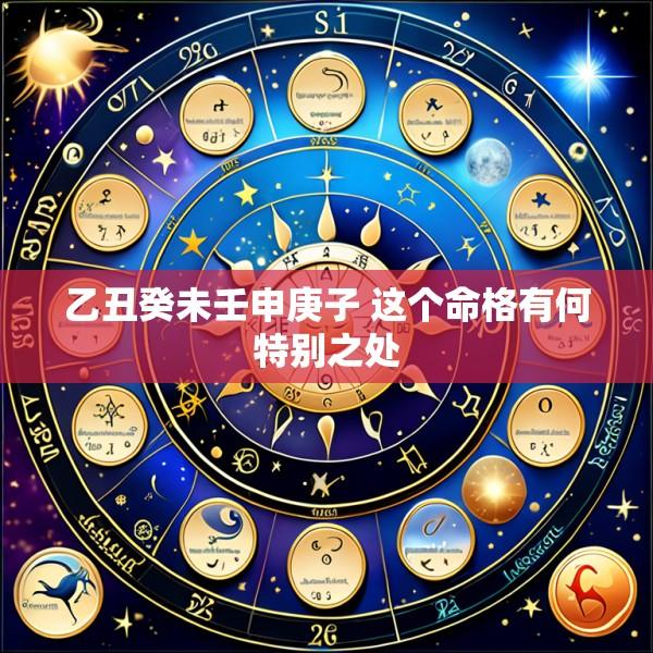乙丑癸未壬申庚子 这个命格有何特别之处