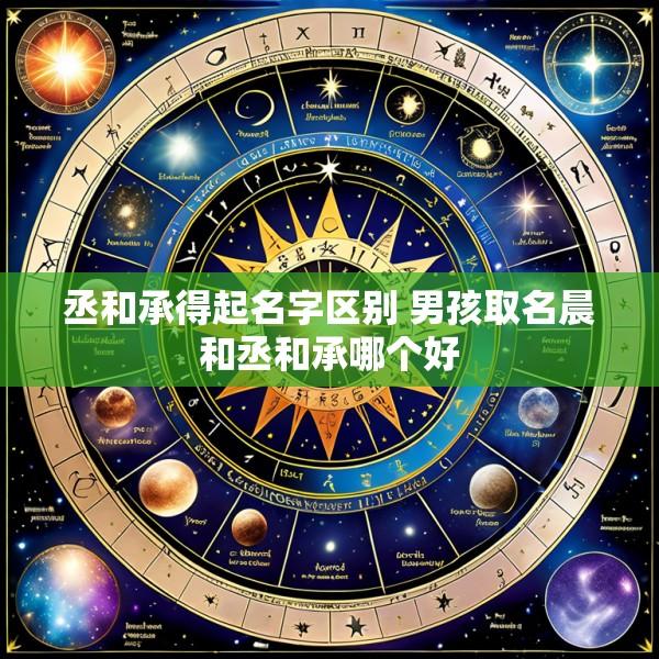 丞和承得起名字区别 男孩取名晨和丞和承哪个好