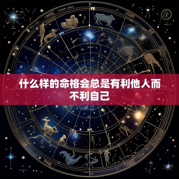 什么样的命格会总是有利他人而不利自己