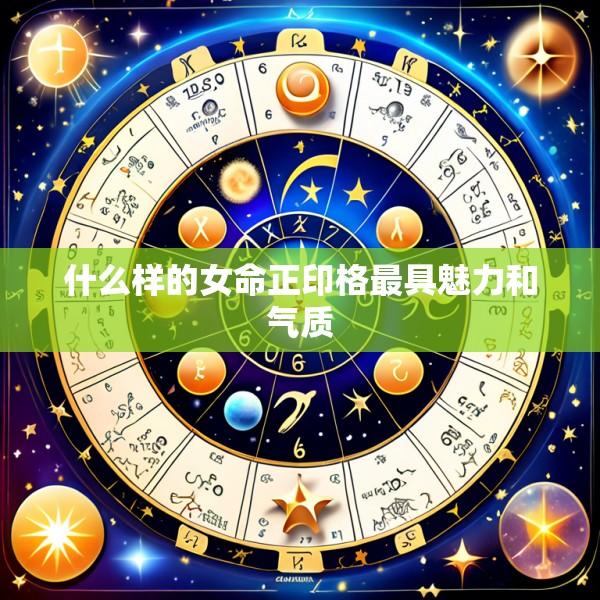 什么样的女命正印格最具魅力和气质