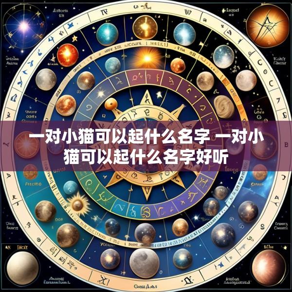 一对小猫可以起什么名字 一对小猫可以起什么名字好听