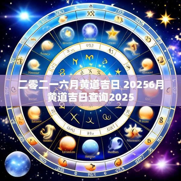二零二一六月黄道吉日 20256月黄道吉日查询2025
