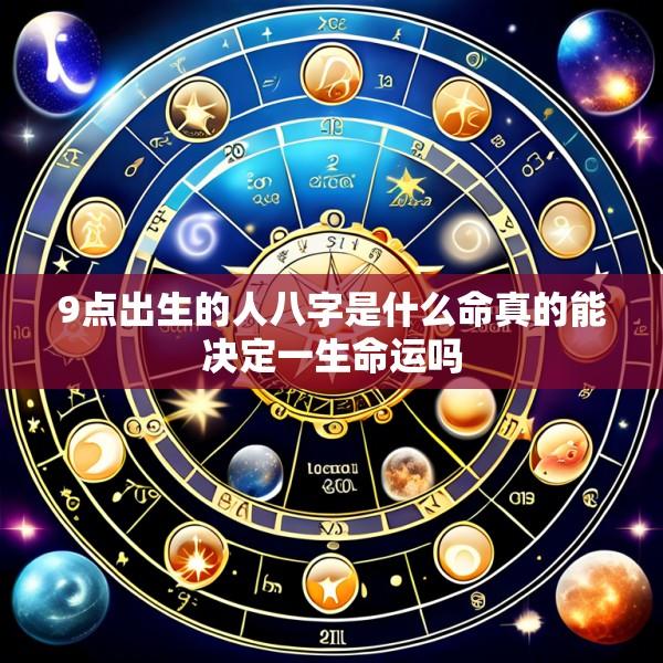 9点出生的人八字是什么命真的能决定一生命运吗
