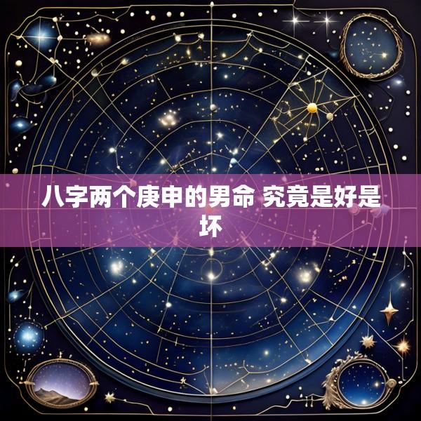 八字两个庚申的男命 究竟是好是坏