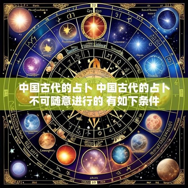 中国古代的占卜 中国古代的占卜不可随意进行的 有如下条件