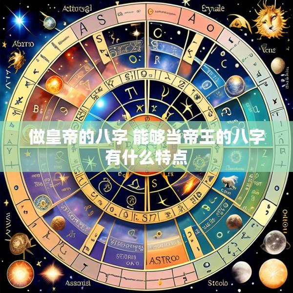 做皇帝的八字 能够当帝王的八字有什么特点