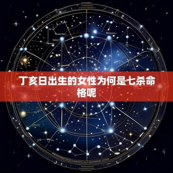 丁亥日出生的女性为何是七杀命格呢