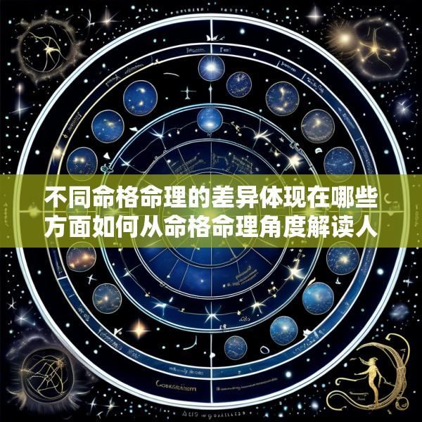 不同命格命理的差异体现在哪些方面如何从命格命理角度解读人的性格和命运