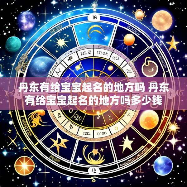 丹东有给宝宝起名的地方吗 丹东有给宝宝起名的地方吗多少钱