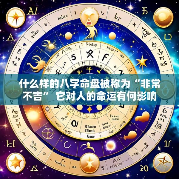什么样的八字命盘被称为“非常不吉” 它对人的命运有何影响