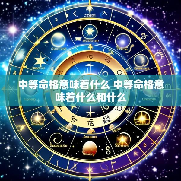 中等命格意味着什么 中等命格意味着什么和什么