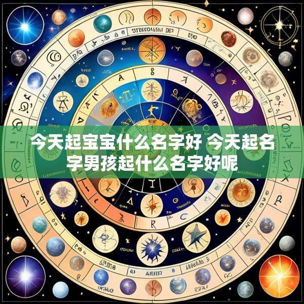 今天起宝宝什么名字好 今天起名字男孩起什么名字好呢