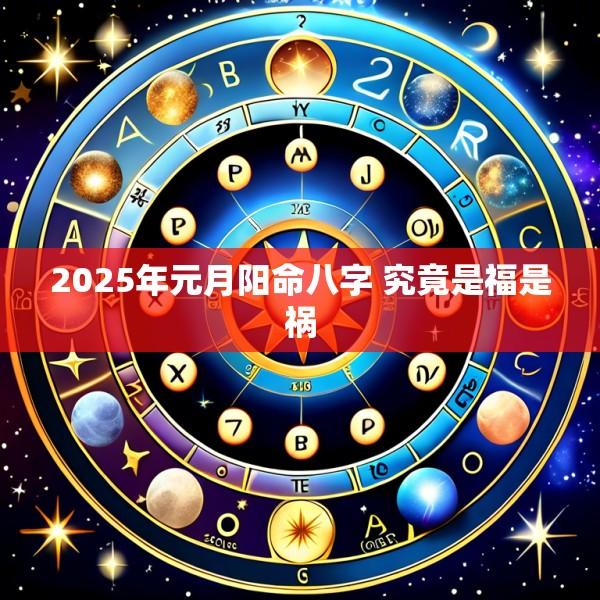 2025年元月阳命八字 究竟是福是祸