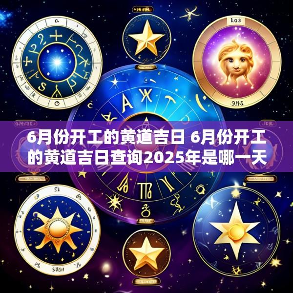 6月份开工的黄道吉日 6月份开工的黄道吉日查询2025年是哪一天