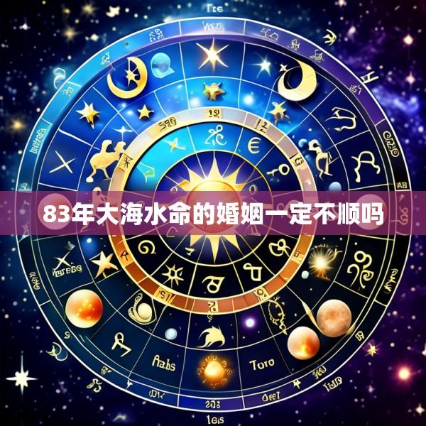 83年大海水命的婚姻一定不顺吗