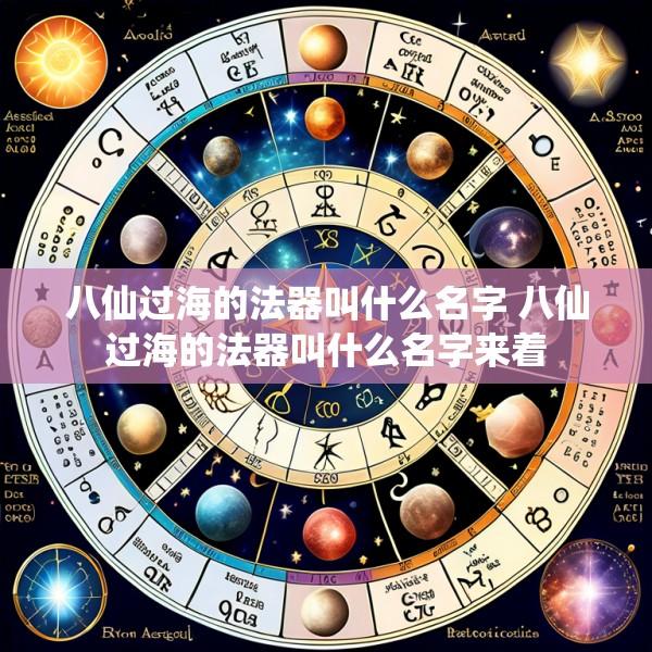 八仙过海的法器叫什么名字 八仙过海的法器叫什么名字来着