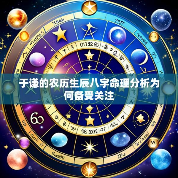 于谦的农历生辰八字命理分析为何备受关注
