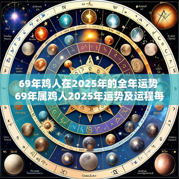 69年鸡人在2025年的全年运势 69年属鸡人2025年运势及运程每月运程