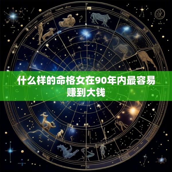 什么样的命格女在90年内最容易赚到大钱