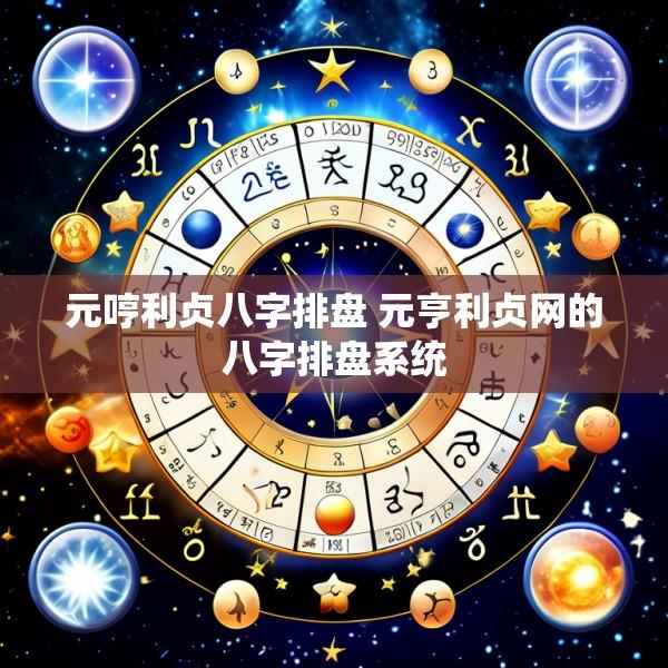 元哼利贞八字排盘 元亨利贞网的八字排盘系统