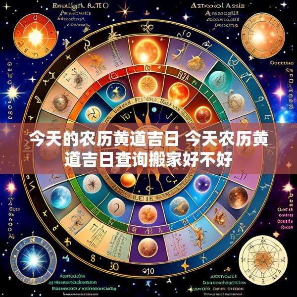 今天的农历黄道吉日 今天农历黄道吉日查询搬家好不好