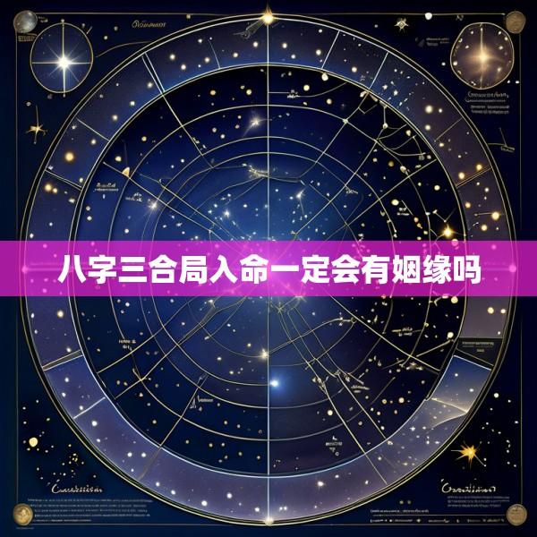 八字三合局入命一定会有姻缘吗