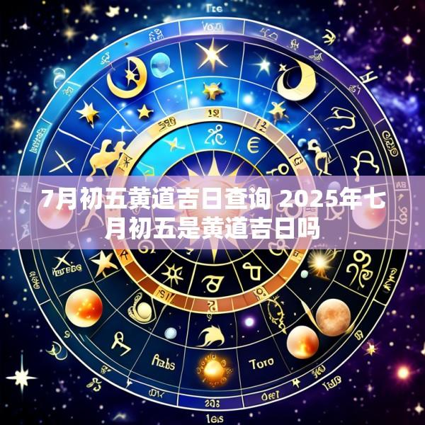 7月初五黄道吉日查询 2025年七月初五是黄道吉日吗
