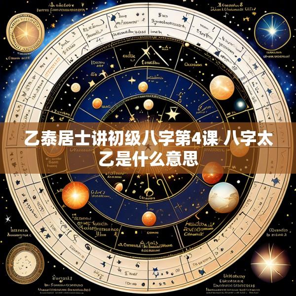 乙泰居士讲初级八字第4课 八字太乙是什么意思