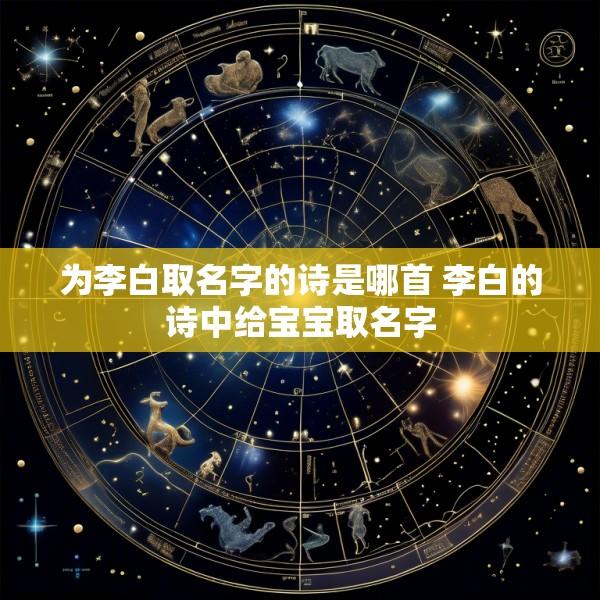 为李白取名字的诗是哪首 李白的诗中给宝宝取名字