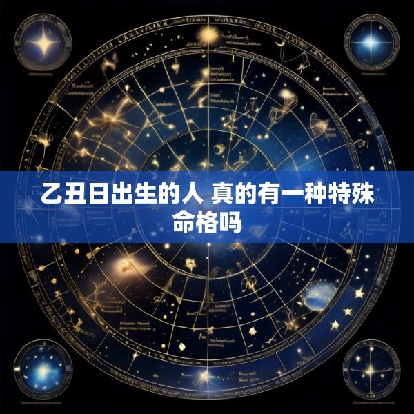 乙丑日出生的人 真的有一种特殊命格吗
