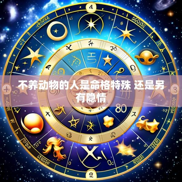不养动物的人是命格特殊 还是另有隐情