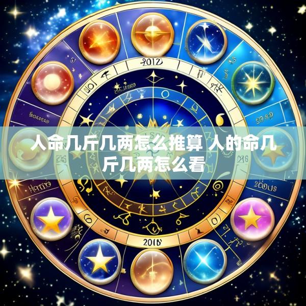 人命几斤几两怎么推算 人的命几斤几两怎么看