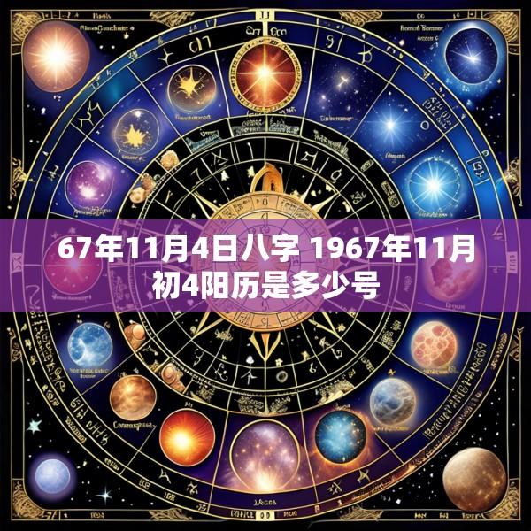 67年11月4日八字 1967年11月初4阳历是多少号
